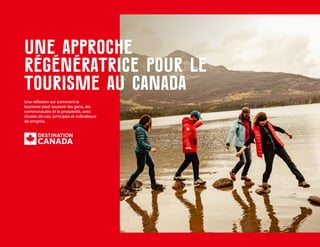 1
Une
approche
régénératrice
pour
le
tourisme
au
Canada
|
destinationcanada.com
Une approche
régénératrice pour le
tourisme au Canada
Une réflexion sur comment le
tourisme peut soutenir les gens, les
communautés et la prospérité, avec
études de cas, principes et indicateurs
de progrès.
 