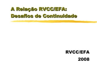 A Relação RVCC/EFA: Desafios de Continuidade RVCC/EFA 2008 