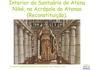 Interior do Santuário de Atena Niké, na Acrópole de Atenas (Reconstituição). In, Custódio Lagartixa, Helena Pereira e José Gomes, Viver a História, 7º ano Autoria Sílvia de Mendonça 