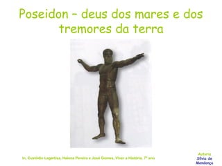 Poseidon – deus dos mares e dos tremores da terra In, Custódio Lagartixa, Helena Pereira e José Gomes, Viver a História, 7º ano Autoria Sílvia de Mendonça 