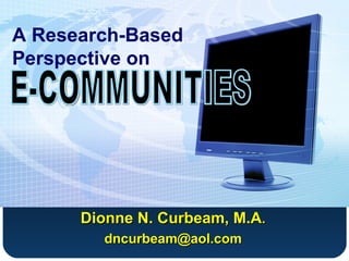 A Research-Based Perspective on Dionne N. Curbeam, M.A . [email_address] E-COMMUNITIES 