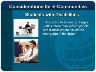 Considerations for E-Communities Students with Disabilities According to Enders & Bridges (2006) "More than 70% of people with disabilities are still on the wrong side of the divide." 