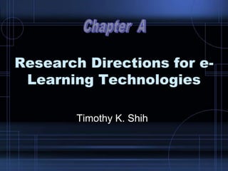 Research Directions for e-
Learning Technologies
Timothy K. Shih
 