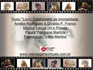 Texto¨*Livro: Crestomatia da Imortalidade  Amélia Rodrigues & Divaldo P. Franco Música*Lascia chi’o Pianga Figura*Por ivane Martins Formatação*Ivane Martins www.mensagensvirtuais.com.br 