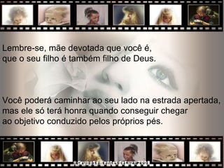 Lembre-se, mãe devotada que você é,  que o seu filho é também filho de Deus.  Você poderá caminhar ao seu lado na estrada apertada,  mas ele só terá honra quando conseguir chegar  ao objetivo conduzido pelos próprios pés.  
