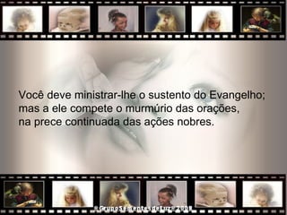 Você deve ministrar-lhe o sustento do Evangelho;  mas a ele compete o murmúrio das orações,  na prece continuada das ações nobres.  