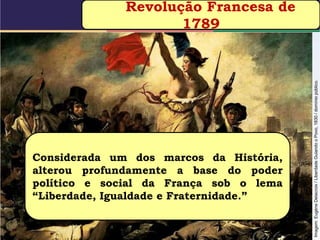 Imagem:EugèneDelacroix/LiberdadeGuiandooPovo,1830/domíniopúblico.
Revolução Francesa de
1789
Considerada um dos marcos da História,
alterou profundamente a base do poder
político e social da França sob o lema
“Liberdade, Igualdade e Fraternidade.”
 