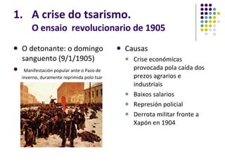 A crise do tsarismo. O ensaio  revolucionario de 1905 O detonante: o domingo sanguento (9/1/1905) Manifestación popular ante o Pazo de inverno, duramente reprimida polo tsar Causas Crise económicas provocada pola caída dos prezos agrarios e industriais Baixos salarios Represión policial Derrota militar fronte a Xapón en 1904 