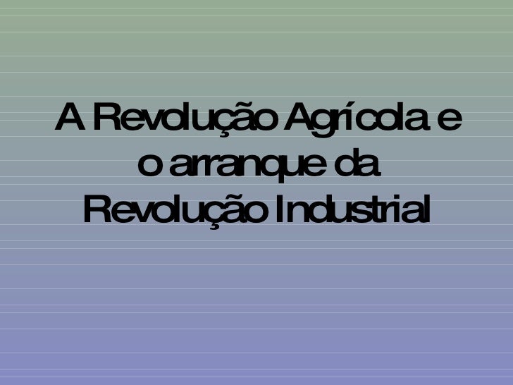 A Revolução Agrícola e o arranque da Revolução Industrial 