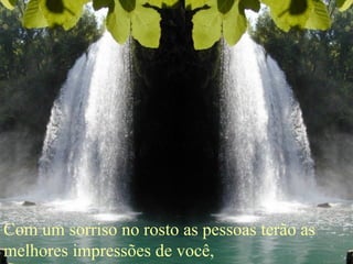 Com um sorriso no rosto as pessoas terão as melhores impressões de você,   