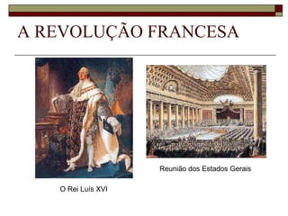 A REVOLUÇÃO FRANCESA O Rei Luís XVI Reunião dos Estados Gerais 