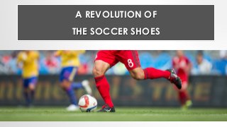 A REVOLUTION OF
THE SOCCER SHOES
 