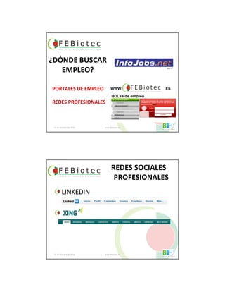 21 de Octubre de 2010 www.febiotec.es
PORTALES DE EMPLEO
REDES PROFESIONALES
¿DÓNDE BUSCAR
EMPLEO?
WWW. .ES
2007 ©
REDES SOCIALES
PROFESIONALES
21 de Octubre de 2010 www.febiotec.es
LINKEDIN
 