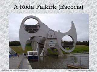 A Roda Falkirk (Escócia) Traduzido por Mercio Cezar Basso http://merciobasso.blogspot.com 