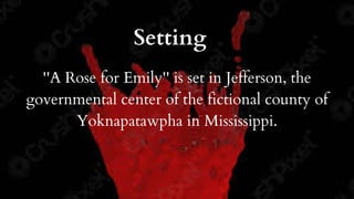Setting
''A Rose for Emily'' is set in Jefferson, the
governmental center of the fictional county of
Yoknapatawpha in Mississippi.
 