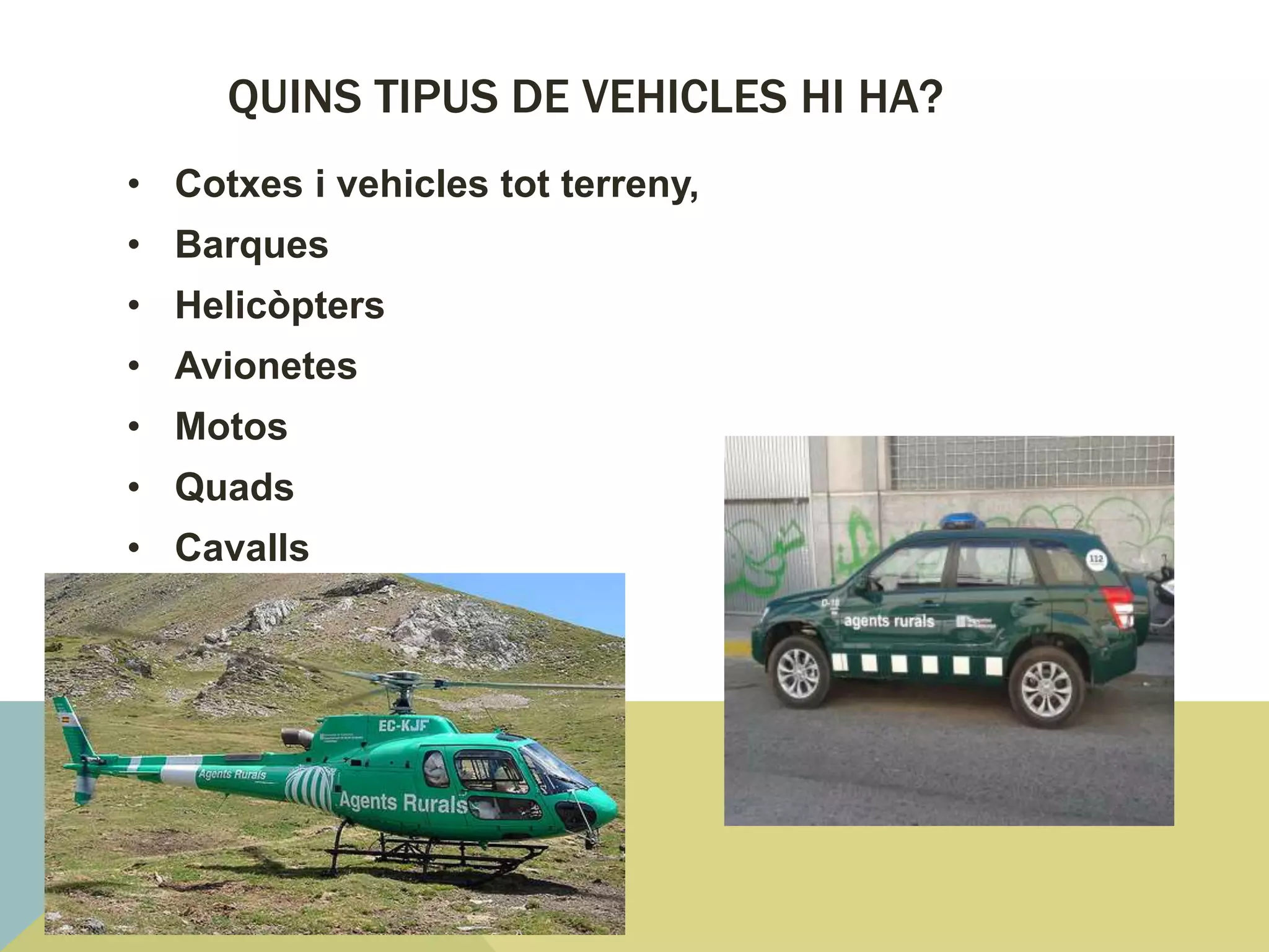 QUINS TIPUS DE VEHICLES HI HA?
• Cotxes i vehicles tot terreny,
• Barques
• Helicòpters
• Avionetes
• Motos
• Quads
• Cavalls
 