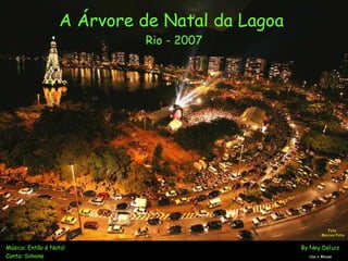 A Árvore de Natal da Lagoa  Rio - 2007 Música: Então é Natal       By Ney Deluiz Canta: Simone   Use o Mouse Foto  Marcos Pinto 