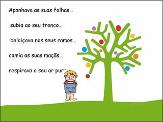 Apanhava as suas folhas…  subia ao seu tronco…  baloiçava nos seus ramos… comia as suas maçãs… respirava o seu ar puro… 