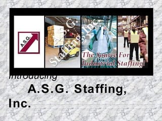 g
    fin
    af
   St




Introducing
   A.S.G. Staffing,
Inc.
 