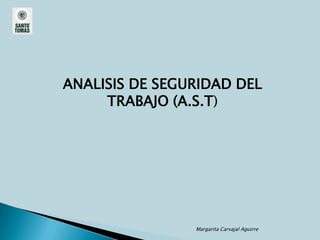 ANALISIS DE SEGURIDAD DEL
     TRABAJO (A.S.T)




                Margarita Carvajal Aguirre
 