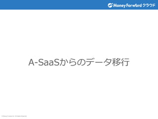 © Money Forward Inc. All Rights Reserved
A-SaaSからのデータ移行
 