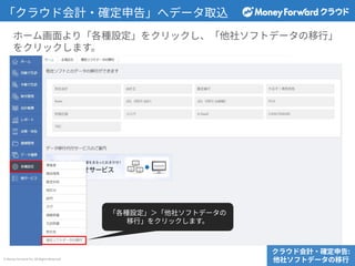 © Money Forward Inc. All Rights Reserved
「クラウド会計‧確定申告」へデータ取込
クラウド会計‧確定申告:
他社ソフトデータの移⾏
ホーム画⾯より「各種設定」をクリックし、「他社ソフトデータの移⾏」
をクリックします。
「各種設定」＞「他社ソフトデータの
移⾏」をクリックします。
 