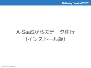 © Money Forward Inc. All Rights Reserved
A-SaaSからのデータ移行
（インストール版）
 