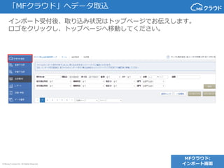 © Money Forward Inc. All Rights Reserved
インポート受付後、取り込み状況はトップページでお伝えします。
ロゴをクリックし、トップページへ移動してください。
「MFクラウド」へデータ取込
MFクラウド:
インポート画面
 