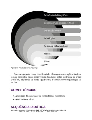 Figura 27 Paleta de cores no artigo.
Embora apresente pouca complexidade, observa-se que a aplicação desta
técnica possibilita maior compreensão dos alunos sobre a estrutura de artigo
científico, ampliando de modo significativo a capacidade de organização da
escrita.
COMPETÊNCIAS
Ampliação da capacidade da escrita formal e científica.
Associação de ideias.
SEQUÊNCIA DIDÁTICA
******ebook converter DEMO Watermarks*******
 