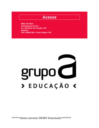 Acesse
0800 703 3444
sac@grupoa.com.br
Av. Jerônimo de Ornelas, 670
Santana
CEP: 90040-340 • Porto Alegre / RS
******ebook converter DEMO Watermarks*******
 