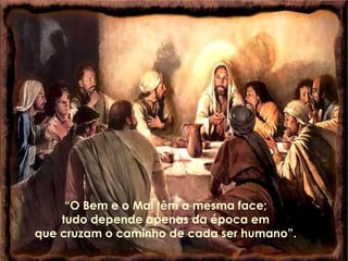 “ O Bem e o Mal têm a mesma face;  tudo depende apenas da época em  que cruzam o caminho de cada ser humano”.  