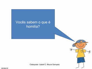 Vocês sabem o que é
      homilía?




       Catequista Izabel C. Moura Sampaio
 