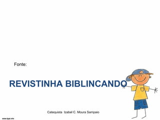 Fonte:



REVISTINHA BIBLINCANDO

         Catequista Izabel C. Moura Sampaio
 