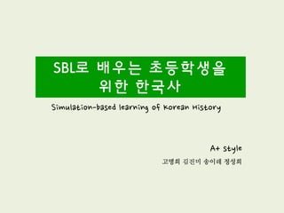 SBL로 배우는 초등학생을
     위한 한국사
Simulation-based learning of Korean History


                                        A+ style
 