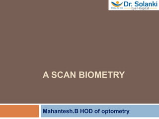 A SCAN BIOMETRY
Mahantesh.B HOD of optometry
 