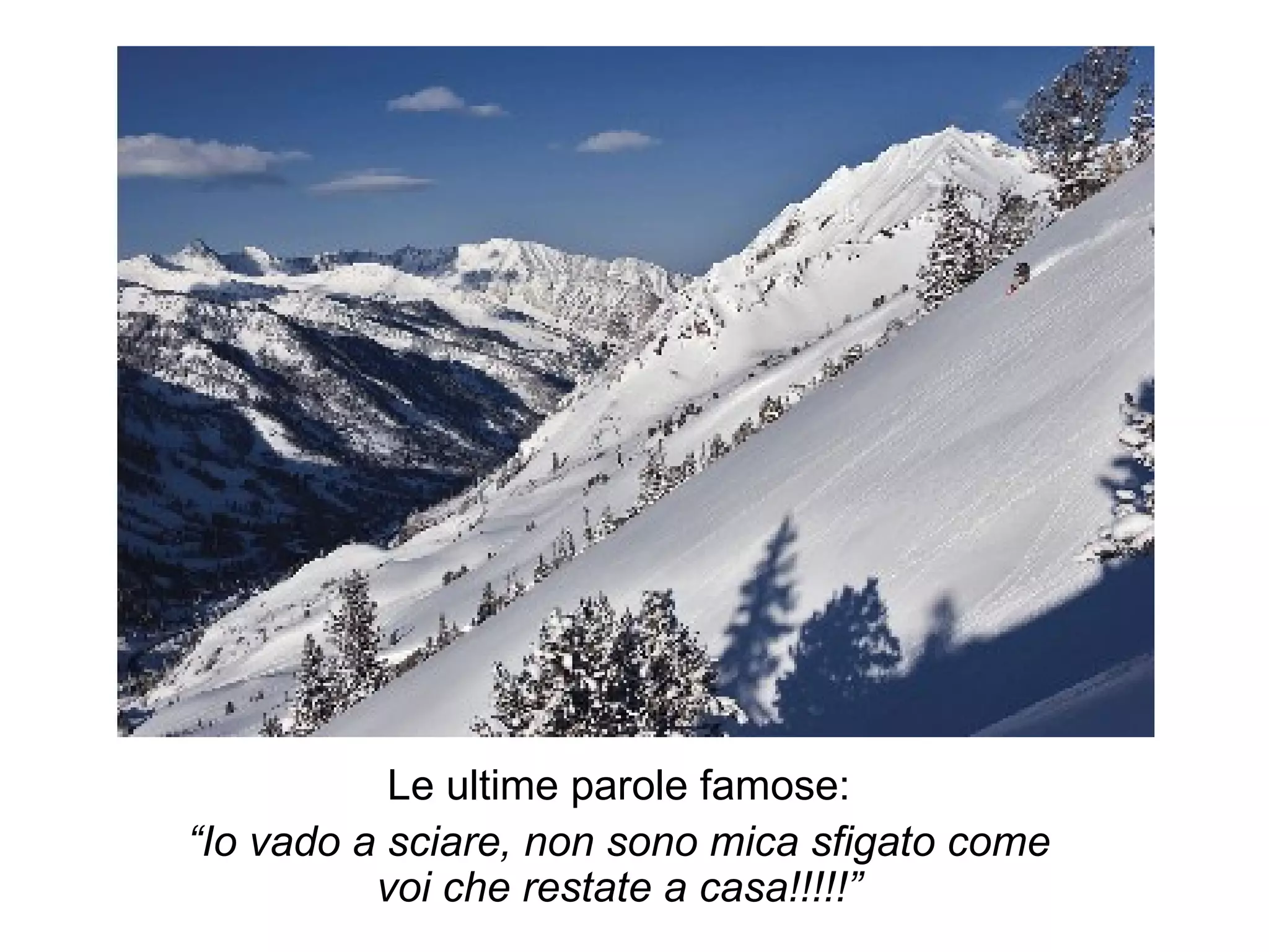 Le ultime parole famose: “ Io vado a sciare, non sono mica sfigato come voi che restate a casa!!!!!”