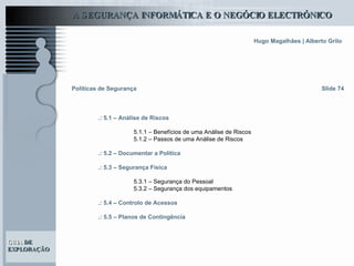 Slide 74 Políticas de Segurança .: 5.1 – Análise de Riscos 5.1.1 – Benefícios de uma Análise de Riscos 5.1.2 – Passos de uma Análise de Riscos .: 5.2 – Documentar a Política .: 5.3 – Segurança Física 5.3.1 – Segurança do Pessoal 5.3.2 – Segurança dos equipamentos .: 5.4 – Controlo de Acessos .: 5.5 – Planos de Contingência 