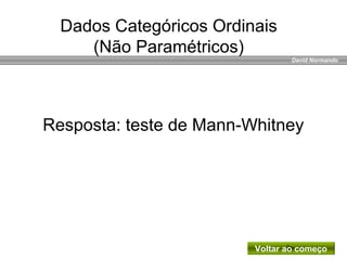 David Normando
Resposta: teste de Mann-Whitney
Voltar ao começo
Dados Categóricos Ordinais
(Não Paramétricos)
 