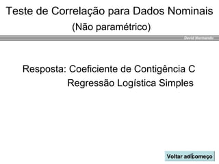 David Normando
Resposta: Coeficiente de Contigência C
Regressão Logística Simples
Teste de Correlação para Dados Nominais
(Não paramétrico)
Voltar ao começoVoltar ao começo
 