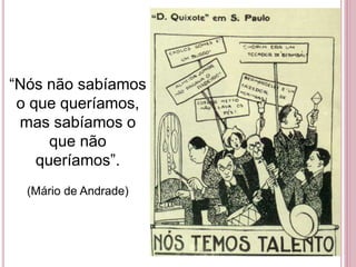 “Nós não sabíamos
o que queríamos,
mas sabíamos o
que não
queríamos”.
(Mário de Andrade)
 