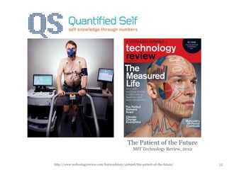 The Patient of the Future
MIT Technology Review, 2012
26http://www.technologyreview.com/featuredstory/426968/the-patient-of-the-future/
 
