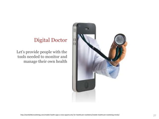 Digital Doctor
Let’s provide people with the
tools needed to monitor and
manage their own health
http://worldofdtcmarketing.com/mobile-health-apps-a-new-opportunity-for-healthcare-marketers/mobile-healthcare-marketing-trends/
27
 