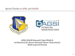 Special Thanks to AFRL and DAGSI
76
AFRL/DAGSI Research Topic SN08-8:
Architectures for Secure Semantic Sensor Networks for
Multi-Layered Sensing
 