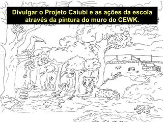 Divulgar o Projeto Caiubi e as ações da escola através da pintura do muro do CEWK. 