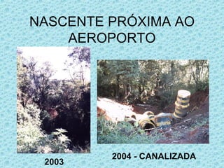 NASCENTE PRÓXIMA AO AEROPORTO 2003 2004 - CANALIZADA 