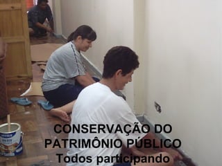 CONSERVAÇÃO DO PATRIMÔNIO PÚBLICO Todos participando 