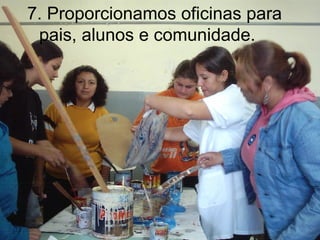 7.  Proporcionamos oficinas para pais, alunos e comunidade. 