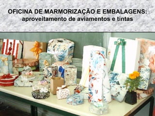 OFICINA DE MARMORIZAÇÃO E EMBALAGENS: aproveitamento de aviamentos e tintas 