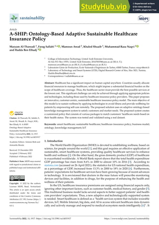 Citation: Al-Thawadi, M.; Sallabi, F.;
Awad, M.; Shuaib, K.; Naqvi, M.R.;
Ben Elhadj, H. A-SHIP:
Ontology-Based Adaptive
Sustainable Healthcare Insurance
Policy. Sustainability 2022, 14, 1917.
https://doi.org/10.3390/su14031917
Academic Editors: Antonio Botti and
Antonella Monda
Received: 21 December 2021
Accepted: 2 February 2022
Published: 8 February 2022
Publisher’s Note: MDPI stays neutral
with regard to jurisdictional claims in
published maps and institutional affil-
iations.
Copyright: © 2022 by the authors.
Licensee MDPI, Basel, Switzerland.
This article is an open access article
distributed under the terms and
conditions of the Creative Commons
Attribution (CC BY) license (https://
creativecommons.org/licenses/by/
4.0/).
sustainability
Article
A-SHIP: Ontology-Based Adaptive Sustainable Healthcare
Insurance Policy
Maryam Al-Thawadi 1, Farag Sallabi 1,* , Mamoun Awad 1, Khaled Shuaib 1, Muhammad Raza Naqvi 2
and Hadda Ben Elhadj 3
1 College of Information Technology, United Arab Emirates University,
Al-Ain P.O. Box 15551, United Arab Emirates; 201670035@uaeu.ac.ae (M.A.-T.);
mamoun.awad@uaeu.ac.ae (M.A.); k.shuaib@uaeu.ac.ae (K.S.)
2 Laboratoire Génie de Production, Ecole Nationale d’Ingénieurs de Tarbes, 65000 Tarbes, France; snaqvi@enit.fr
3 Laboratory of Technology and Smart Systems (LT2S), Digital Research Center of Sfax, Sfax 3021, Tunisia;
Hadda.Ibnelhadj@esti.rnu.tn
* Correspondence: f.sallabi@uaeu.ac.ae
Abstract: Healthcare has a significant impact on human capital anywhere. Countries usually allocate
financial resources to manage healthcare, which might impose a substantial financial burden on the
scope of healthcare coverage. Thus, the healthcare sector must provide the best possible services at
the lowest cost. This significant challenge can only be achieved through applying appropriate policies
and technologies, including those used by healthcare insurance policy providers. This paper proposes
an innovative, customer-centric, sustainable healthcare insurance policy model. The main objective of
this model is to sustain wellness by applying technologies to avoid illness and provide wellbeing for
patients by empowering self-care remotely. The proposed solution uses an adaptive ontology-based
knowledge management system to satisfy customers and market needs. The proposed system creates
a customized policy that consists of various packages to match customers’ healthcare needs based on
their health status. The system was tested and validated using a real dataset.
Keywords: smart healthcare; sustainable healthcare; healthcare insurance policy; business model;
ontology; knowledge management; IoT
1. Introduction
The World Health Organization (WHO) is devoted to establishing wellness, based on
science, for people around the world [1], and this goal requires an effective application of
sustainable, smart healthcare systems, providing quality healthcare services to enhance
health and wellness [2]. On the other hand, the gross domestic product (GDP) of healthcare
is exacerbated worldwide. A World Bank report shows that the total health expenditure
GDP percentage has risen from 8.6% in 2000 to almost 10% in 2016 [3]. According to
statista.com (accessed on 26 April 2021), the statistics for US national health expenditure,
as a percentage of GDP, increased from 13.3% in 2000 to 18% in 2020 [4]. Furthermore,
patients’ expectations for healthcare services have been growing because of recent advances
in technology. It is envisioned that doctors in the near future will prescribe monitoring
devices and facilities, in addition to drugs, for the purpose of enhancing the health and
wellness of their patients.
In the US, healthcare insurance premiums are assigned using financial aspects only,
ignoring other important factors, such as customer health, medical history, and gender [5].
This traditional business model lacks several aspects to better support patients’ and health-
care providers’ expectations. Thus, a new adaptive and technologically supported system
is needed. Smart healthcare is defined as a “health services system that includes wearable
devices, IoT, Mobile Internet, big data, and AI to access relevant healthcare data dynami-
cally and actively manage and respond to medical ecosystem needs intelligently [6]”. It
Sustainability 2022, 14, 1917. https://doi.org/10.3390/su14031917 https://www.mdpi.com/journal/sustainability
 