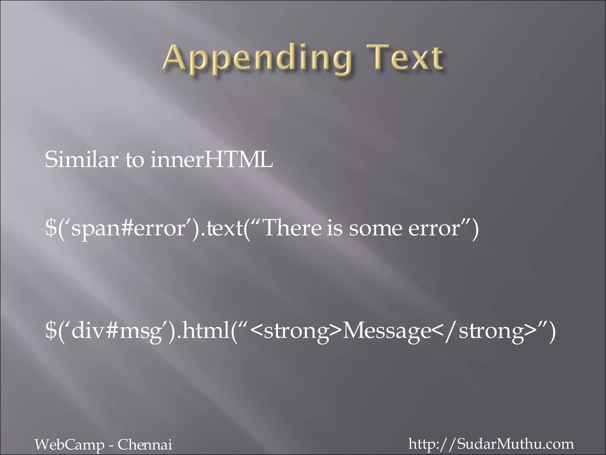 Similar to innerHTML $(‘span#error’).text(“There is some error”) $(‘div#msg’).html(“<strong>Message</strong>”) WebCamp - Chennai http://SudarMuthu.com 